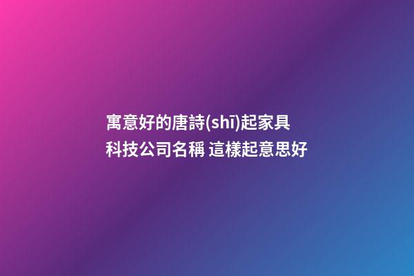寓意好的唐詩(shī)起家具科技公司名稱 這樣起意思好-第1張-公司起名-玄機(jī)派